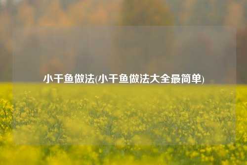 小干鱼做法(小干鱼做法大全最简单)