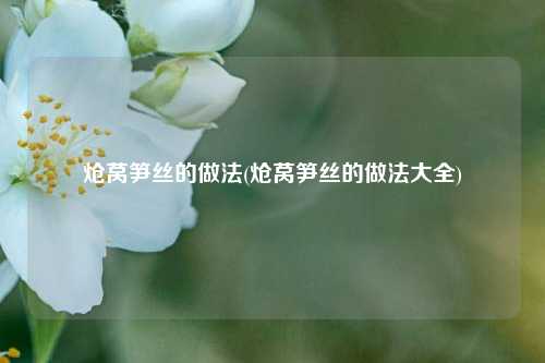 炝莴笋丝的做法(炝莴笋丝的做法大全)