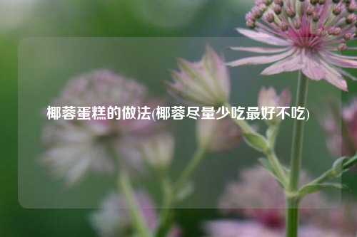 椰蓉蛋糕的做法(椰蓉尽量少吃最好不吃)